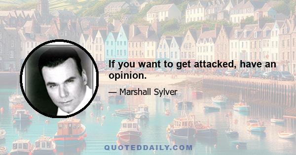 If you want to get attacked, have an opinion.