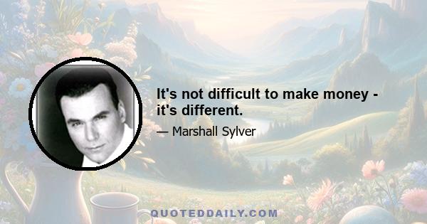 It's not difficult to make money - it's different.