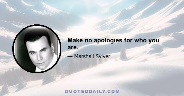 Make no apologies for who you are.