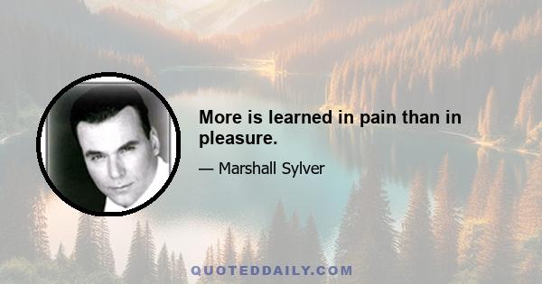 More is learned in pain than in pleasure.