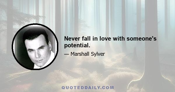 Never fall in love with someone's potential.