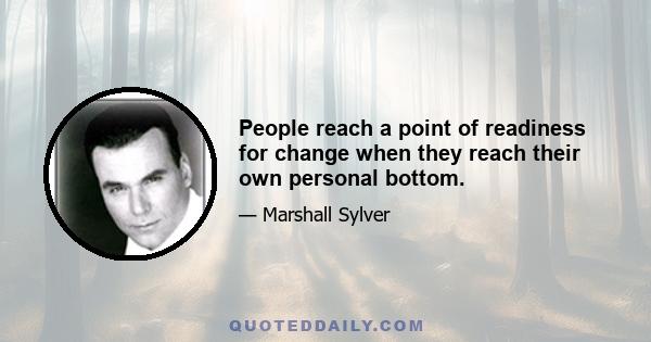 People reach a point of readiness for change when they reach their own personal bottom.