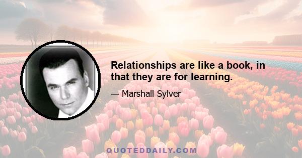 Relationships are like a book, in that they are for learning.