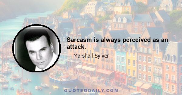 Sarcasm is always perceived as an attack.