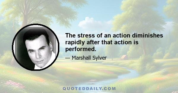 The stress of an action diminishes rapidly after that action is performed.