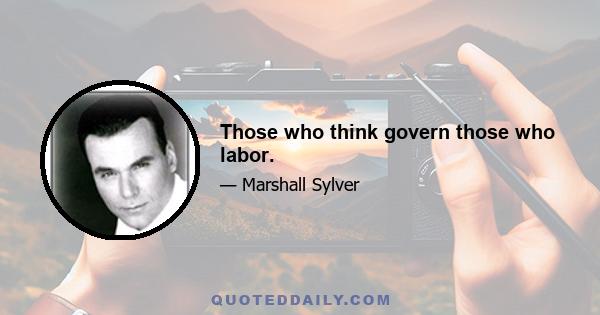 Those who think govern those who labor.