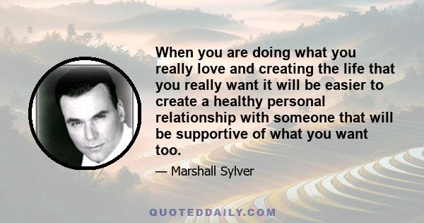 When you are doing what you really love and creating the life that you really want it will be easier to create a healthy personal relationship with someone that will be supportive of what you want too.