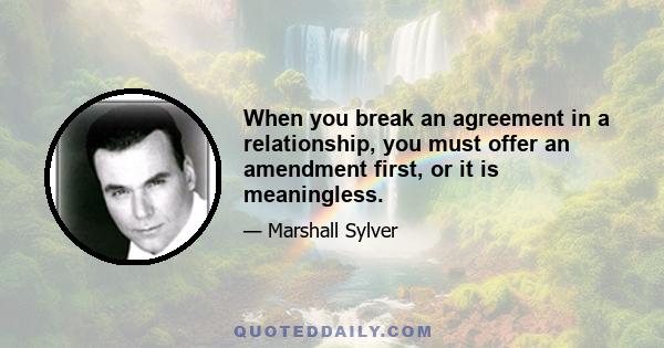 When you break an agreement in a relationship, you must offer an amendment first, or it is meaningless.