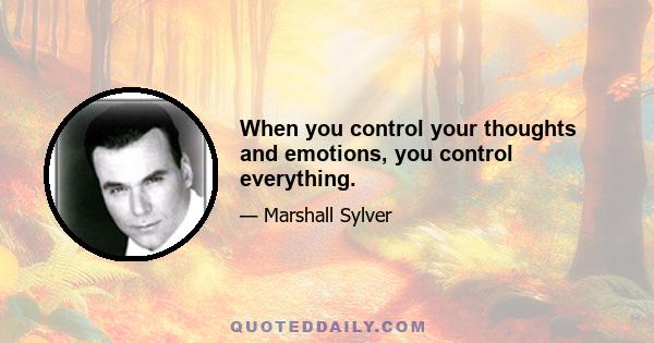 When you control your thoughts and emotions, you control everything.