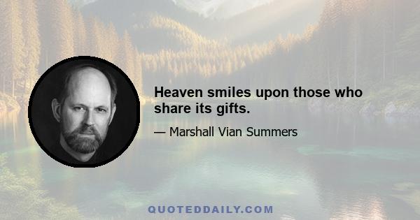 Heaven smiles upon those who share its gifts.