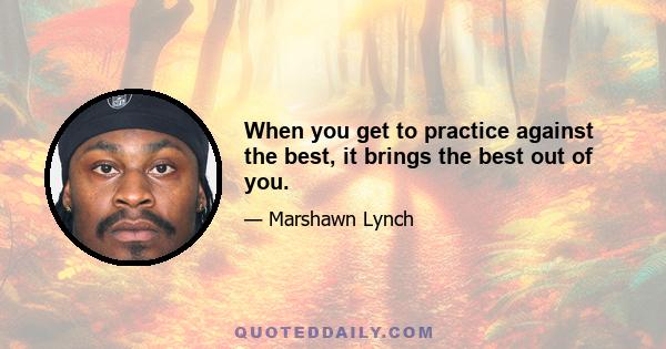 When you get to practice against the best, it brings the best out of you.