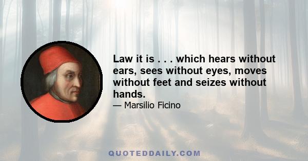 Law it is . . . which hears without ears, sees without eyes, moves without feet and seizes without hands.