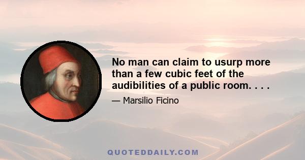 No man can claim to usurp more than a few cubic feet of the audibilities of a public room. . . .