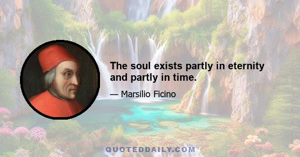 The soul exists partly in eternity and partly in time.