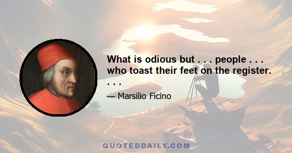 What is odious but . . . people . . . who toast their feet on the register. . . .