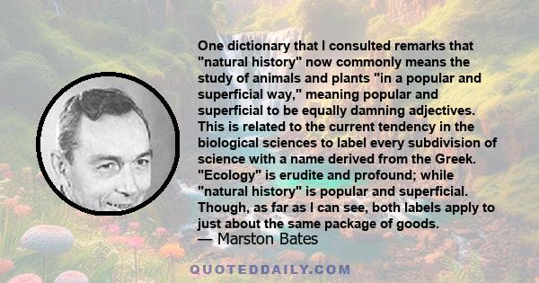 One dictionary that I consulted remarks that natural history now commonly means the study of animals and plants in a popular and superficial way, meaning popular and superficial to be equally damning adjectives. This is 