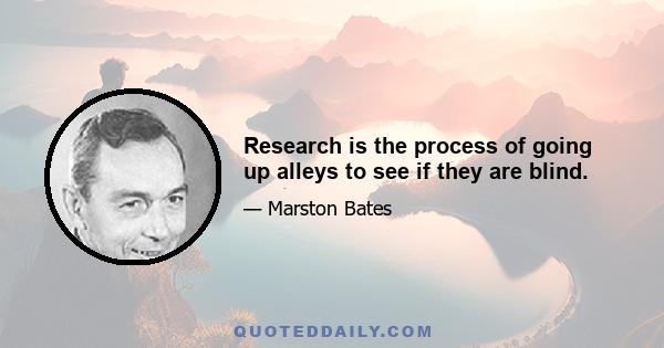 Research is the process of going up alleys to see if they are blind.