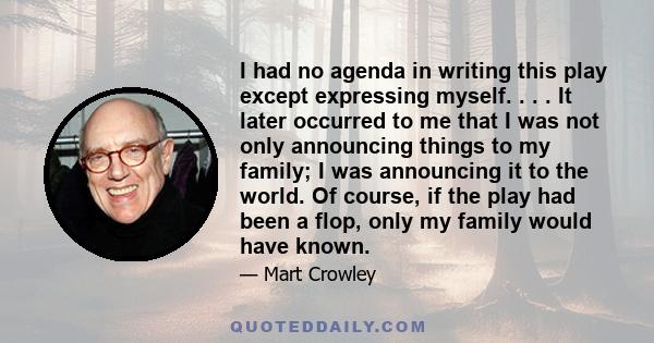 I had no agenda in writing this play except expressing myself. . . . It later occurred to me that I was not only announcing things to my family; I was announcing it to the world. Of course, if the play had been a flop,