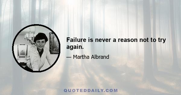 Failure is never a reason not to try again.