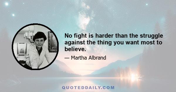 No fight is harder than the struggle against the thing you want most to believe.