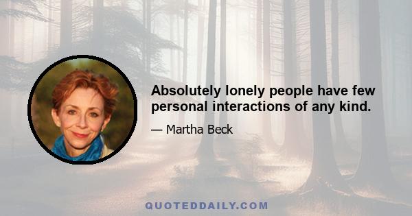 Absolutely lonely people have few personal interactions of any kind.