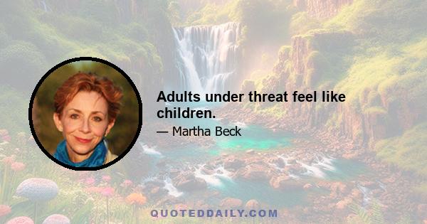 Adults under threat feel like children.