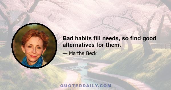 Bad habits fill needs, so find good alternatives for them.