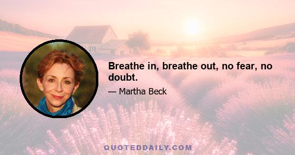 Breathe in, breathe out, no fear, no doubt.