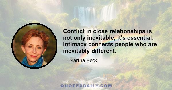 Conflict in close relationships is not only inevitable, it's essential. Intimacy connects people who are inevitably different.