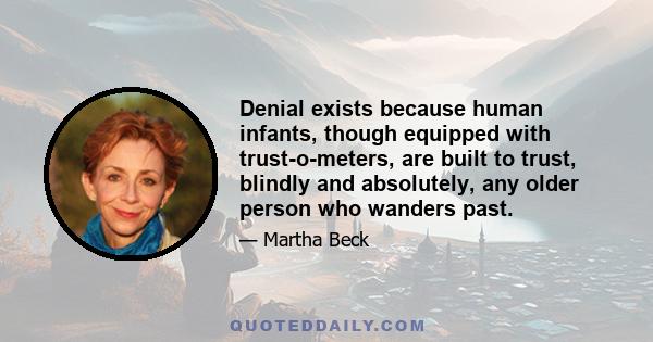 Denial exists because human infants, though equipped with trust-o-meters, are built to trust, blindly and absolutely, any older person who wanders past.