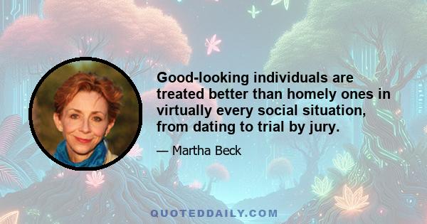 Good-looking individuals are treated better than homely ones in virtually every social situation, from dating to trial by jury.