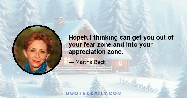 Hopeful thinking can get you out of your fear zone and into your appreciation zone.