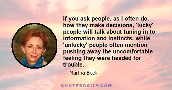 If you ask people, as I often do, how they make decisions, 'lucky' people will talk about tuning in to information and instincts, while 'unlucky' people often mention pushing away the uncomfortable feeling they were