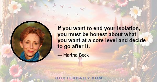 If you want to end your isolation, you must be honest about what you want at a core level and decide to go after it.