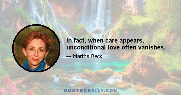 In fact, when care appears, unconditional love often vanishes.