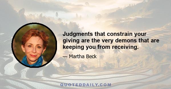 Judgments that constrain your giving are the very demons that are keeping you from receiving.