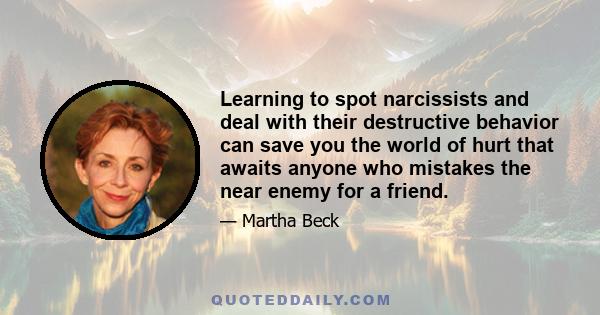 Learning to spot narcissists and deal with their destructive behavior can save you the world of hurt that awaits anyone who mistakes the near enemy for a friend.