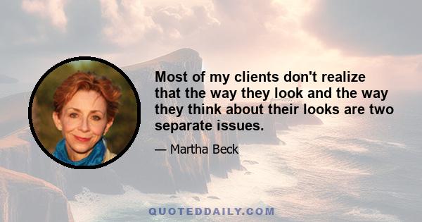 Most of my clients don't realize that the way they look and the way they think about their looks are two separate issues.