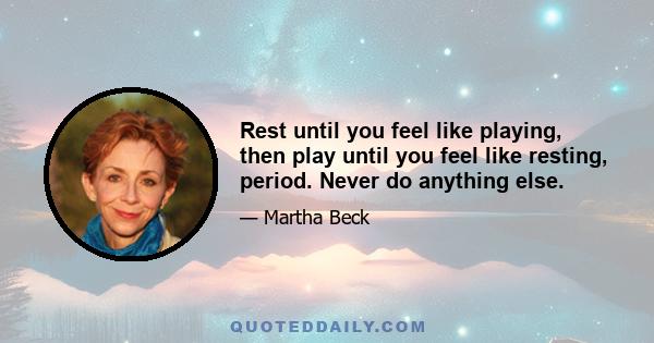 Rest until you feel like playing, then play until you feel like resting, period. Never do anything else.