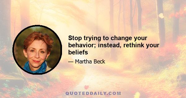 Stop trying to change your behavior; instead, rethink your beliefs