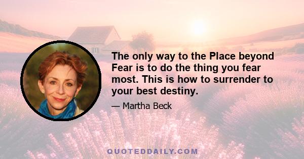 The only way to the Place beyond Fear is to do the thing you fear most. This is how to surrender to your best destiny.