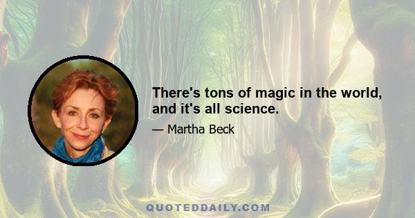 There's tons of magic in the world, and it's all science.