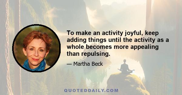 To make an activity joyful, keep adding things until the activity as a whole becomes more appealing than repulsing.