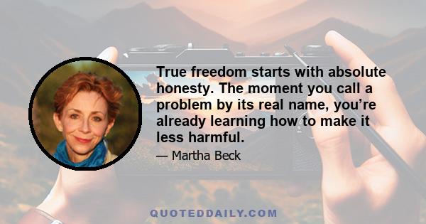 True freedom starts with absolute honesty. The moment you call a problem by its real name, you’re already learning how to make it less harmful.