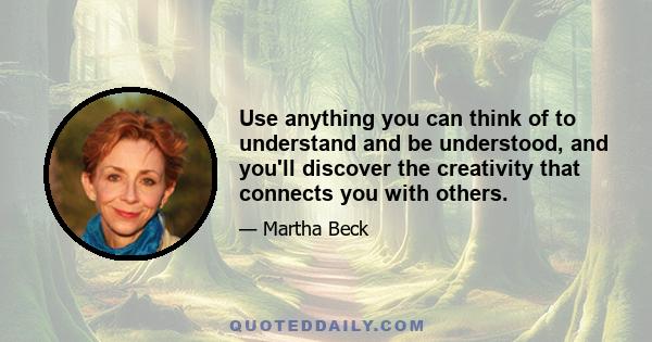 Use anything you can think of to understand and be understood, and you'll discover the creativity that connects you with others.