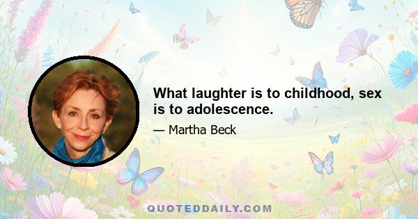 What laughter is to childhood, sex is to adolescence.