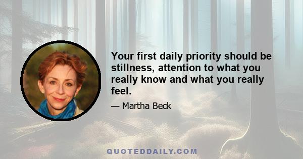 Your first daily priority should be stillness, attention to what you really know and what you really feel.