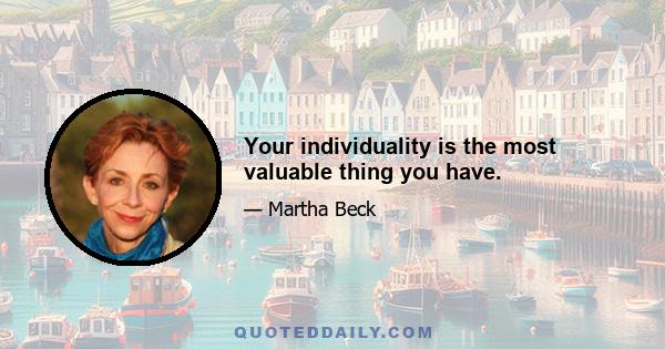 Your individuality is the most valuable thing you have.