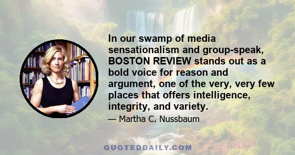 In our swamp of media sensationalism and group-speak, BOSTON REVIEW stands out as a bold voice for reason and argument, one of the very, very few places that offers intelligence, integrity, and variety.