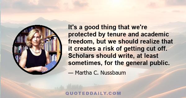 It's a good thing that we're protected by tenure and academic freedom, but we should realize that it creates a risk of getting cut off. Scholars should write, at least sometimes, for the general public.